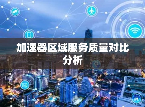 加速器区域服务质量对比分析