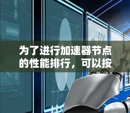 为了进行加速器节点的性能排行，可以按照以下步骤进行