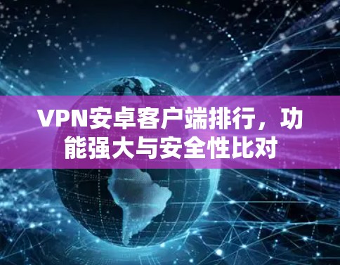 VPN安卓客户端排行，功能强大与安全性比对