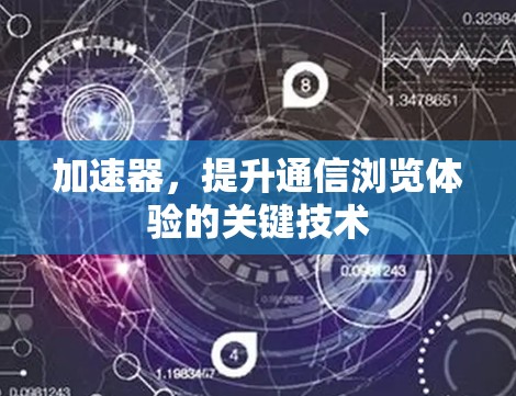 加速器，提升通信浏览体验的关键技术
