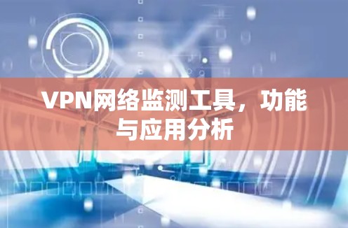 VPN网络监测工具，功能与应用分析
