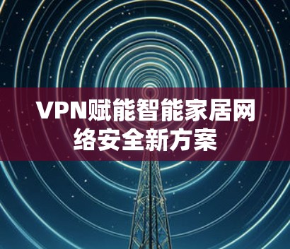 VPN赋能智能家居网络安全新方案