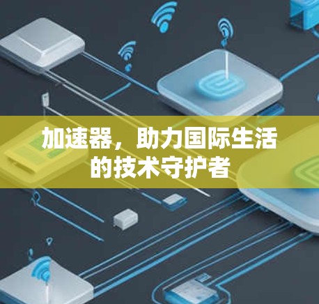 加速器,助力国际生活的技术守护者 加速器,助力国际生活的技术守护者