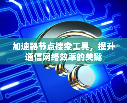 加速器节点搜索工具，提升通信网络效率的关键