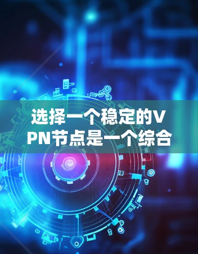 选择一个稳定的VPN节点是一个综合考量多个因素的过程。以下是根据您的需求整理出的建议
