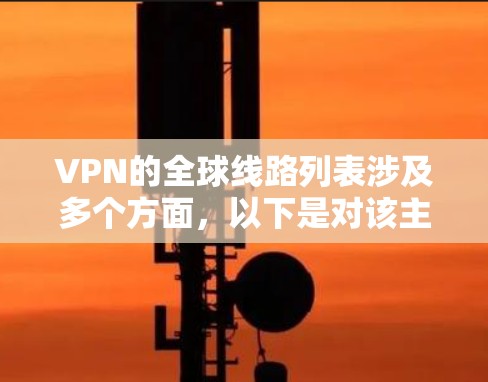VPN的全球线路列表涉及多个方面，以下是对该主题的详细分析和总结