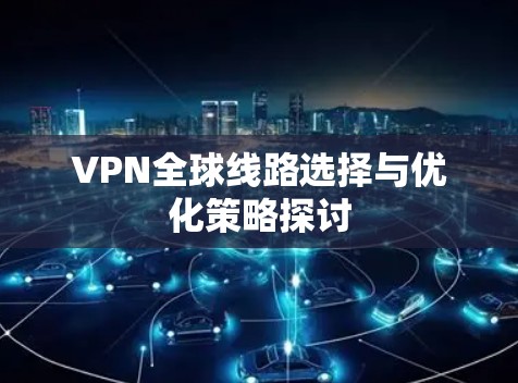 VPN全球线路选择与优化策略探讨