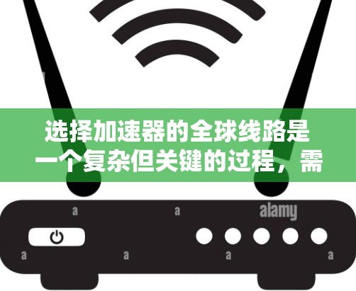 选择加速器的全球线路是一个复杂但关键的过程，需要从多个维度进行综合评估。以下是对选择过程的总结和建议