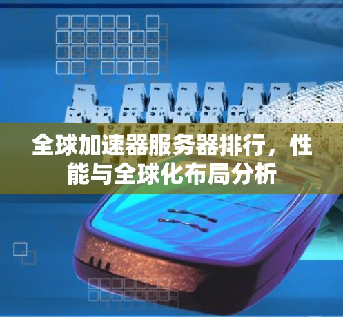 全球加速器服务器排行，性能与全球化布局分析