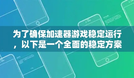 为了确保加速器游戏稳定运行，以下是一个全面的稳定方案，涵盖了硬件、软件、性能优化、用户体验、安全性等多个方面