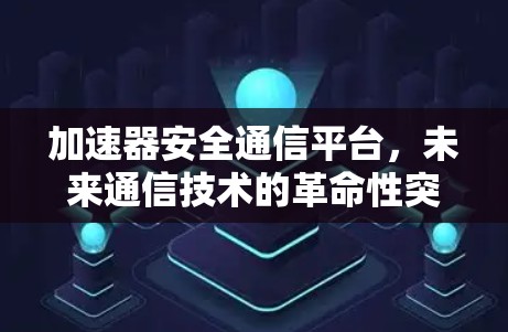 加速器安全通信平台，未来通信技术的革命性突破
