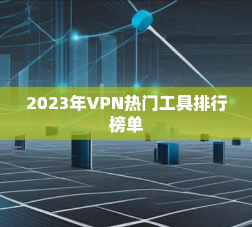 2023年VPN热门工具排行榜单