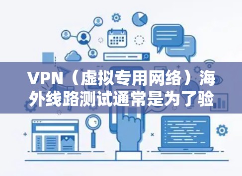 VPN（虚拟专用网络）海外线路测试通常是为了验证VPN服务是否能够正常连接到国外服务器，确保连接稳定、速度快，并且符合您的实际需求。以下是一些常见的VPN海外线路测试方法和工具