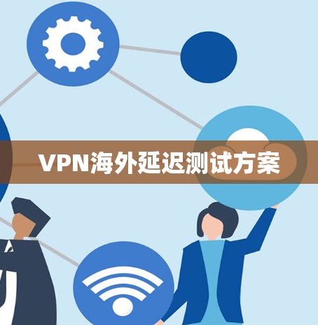 VPN海外延迟测试方案