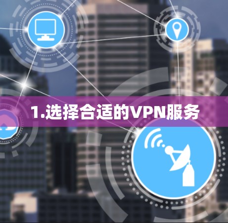 1.选择合适的VPN服务