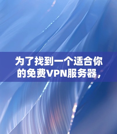 为了找到一个适合你的免费VPN服务器，可以按照以下步骤进行