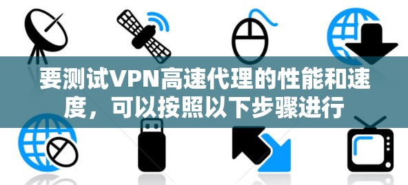 要测试VPN高速代理的性能和速度，可以按照以下步骤进行