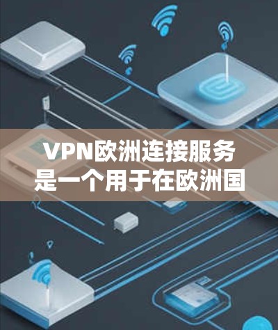 VPN欧洲连接服务是一个用于在欧洲国家之间建立安全连接的网络技术，主要用于保护隐私、安全和加速数据传输。以下是对VPN欧洲连接服务的详细分析和建议