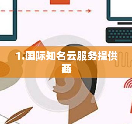 1.国际知名云服务提供商