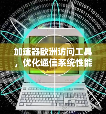加速器欧洲访问工具，优化通信系统性能
