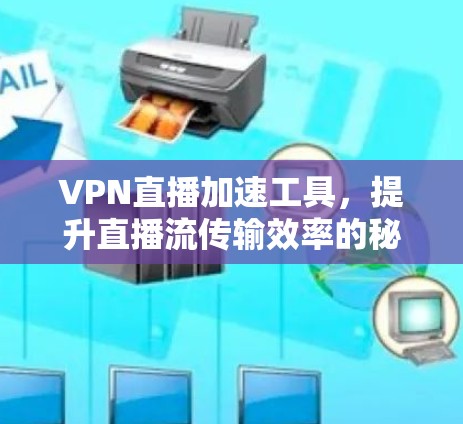 VPN直播加速工具,提升直播流传输效率的秘密武器 VPN直播加速工具,提升直播流传输效率的秘密武器