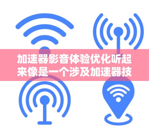 加速器影音体验优化听起来像是一个涉及加速器技术(可能是指硬件加速器、视频加速器或音频处理器)以及影音体验(视频和音频表现)的优化问题。以下是一些可能的优化方向和建议 加速器影音体验优化听起来像是一个涉及加速器技术(可能是指硬件加速器、视频加速器或音频处理器)以及影音体验(视频和音频表现)的优化问题。以下是一些可能的优化方向和建议