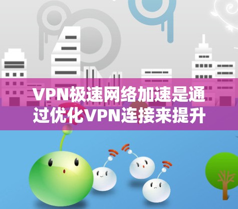 VPN极速网络加速是通过优化VPN连接来提升网络访问速度的技术,主要体现在以下几个方面 VPN极速网络加速是通过优化VPN连接来提升网络访问速度的技术,主要体现在以下几个方面