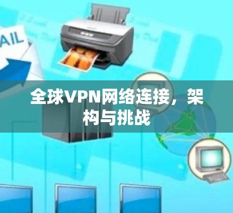 全球VPN网络连接,架构与挑战 全球VPN网络连接,架构与挑战
