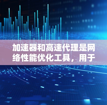加速器和高速代理是网络性能优化工具,用于提高网络访问速度和效率。以下是关于加速器和高速代理的一些关键信息 加速器和高速代理是网络性能优化工具,用于提高网络访问速度和效率。以下是关于加速器和高速代理的一些关键信息