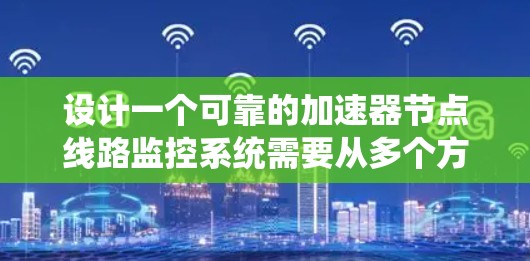 设计一个可靠的加速器节点线路监控系统需要从多个方面综合考虑，确保实时监控、及时故障处理和高可用性。以下是系统设计的总结和建议