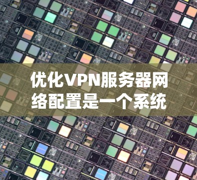 优化VPN服务器网络配置是一个系统性的工程，涉及多个方面的考量。以下是针对VPN服务器网络优化的分步指南