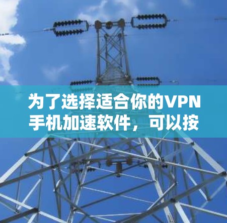 为了选择适合你的VPN手机加速软件，可以按照以下步骤进行