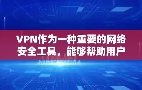 VPN作为一种重要的网络安全工具，能够帮助用户在公共网络环境中保护数据和隐私。以下是对VPN安全网络环境的详细总结