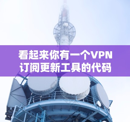看起来你有一个VPN订阅更新工具的代码，可能需要一些优化和改进。以下是一些可能的优化方向和改进建议