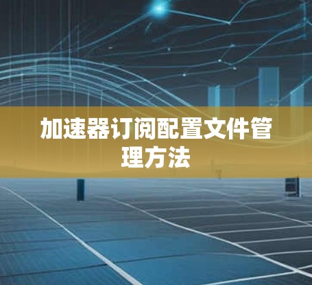 加速器订阅配置文件管理方法