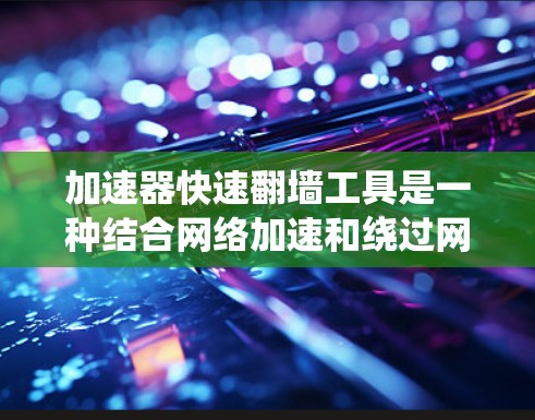 加速器快速翻墙工具是一种结合网络加速和绕过网络限制的技术,旨在提高访问速度并访问受限网站。以下是关于这些工具的详细介绍 加速器快速翻墙工具是一种结合网络加速和绕过网络限制的技术,旨在提高访问速度并访问受限网站。以下是关于这些工具的详细介绍