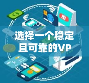 选择一个稳定且可靠的VPN网络线路对于保护隐私和安全至关重要。以下是一些关键步骤和建议，帮助您做出明智的选择