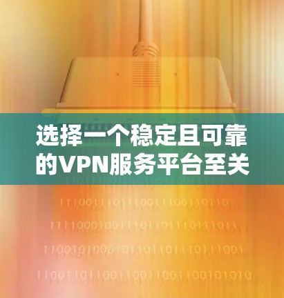 选择一个稳定且可靠的VPN服务平台至关重要，以确保您的网络连接安全、速度快且稳定。以下是选择VPN平台的关键考虑因素和推荐平台