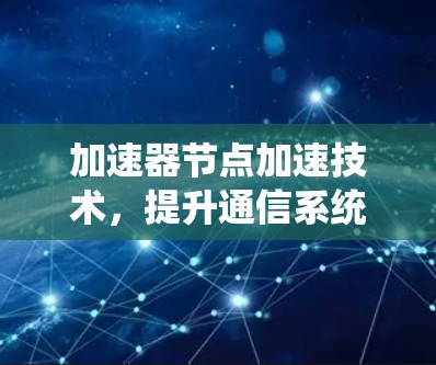 加速器节点加速技术，提升通信系统性能的关键