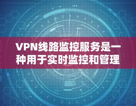 VPN线路监控服务是一种用于实时监控和管理VPN（虚拟专用网络）线路的服务，主要用于确保VPN连接的稳定性、安全性以及数据传输的高效性。以下是关于VPN线路监控服务的详细解释和相关信息