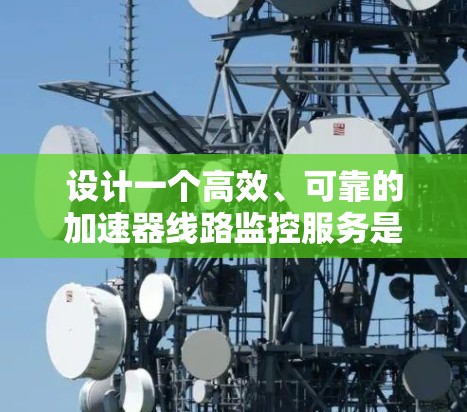 设计一个高效、可靠的加速器线路监控服务是一个复杂而重要的任务，涉及多个关键模块和考虑因素。以下是对该服务的详细设计和实施步骤