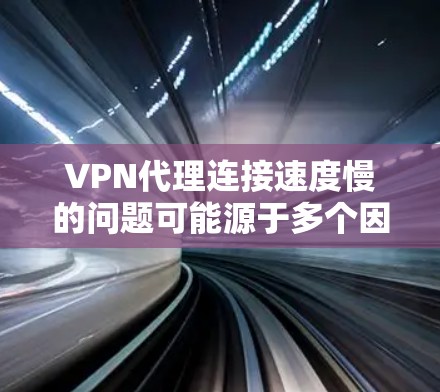VPN代理连接速度慢的问题可能源于多个因素，以下是一些可能的原因和解决方法