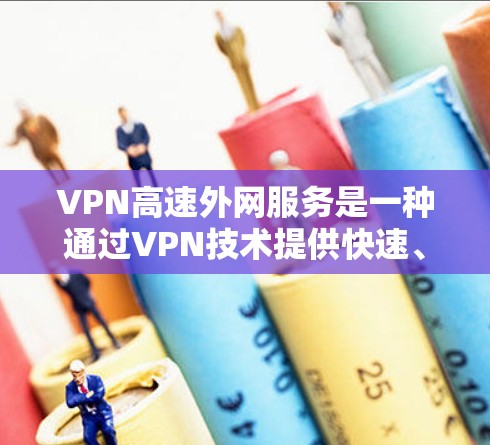 VPN高速外网服务是一种通过VPN技术提供快速、安全的外网访问服务的解决方案，旨在满足用户对高效、可靠外网连接的需求。以下是对VPN高速外网服务的详细分析