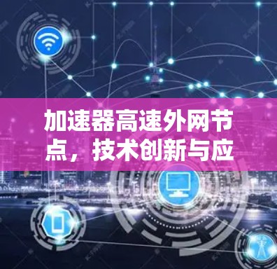 加速器高速外网节点，技术创新与应用价值