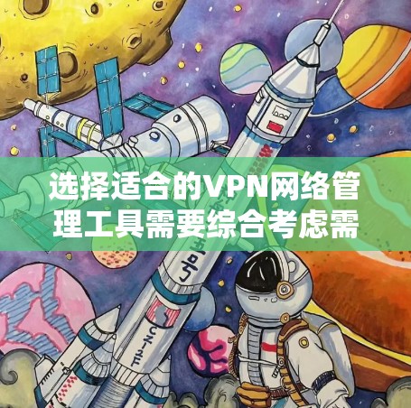 选择适合的VPN网络管理工具需要综合考虑需求、技术栈、成本、易用性、安全性、集成能力和扩展性等多个因素。以下是根据不同场景和需求的工具推荐