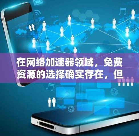 在网络加速器领域，免费资源的选择确实存在，但需要注意的是，免费资源通常会有使用上的限制，如带宽、速度、时长等。以下是一些常见的免费加速器资源和工具，供你参考
