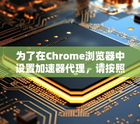 为了在Chrome浏览器中设置加速器代理，请按照以下步骤操作