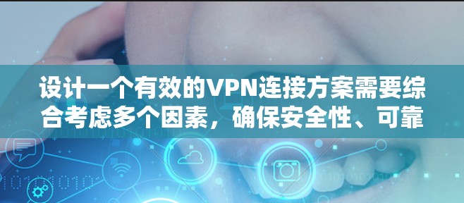 设计一个有效的VPN连接方案需要综合考虑多个因素，确保安全性、可靠性和易用性。以下是一个结构化的方案，供参考