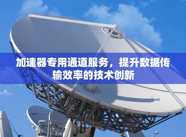 加速器专用通道服务，提升数据传输效率的技术创新
