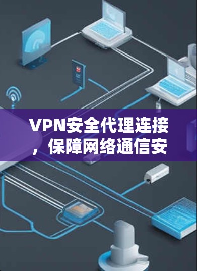VPN安全代理连接，保障网络通信安全的核心方案